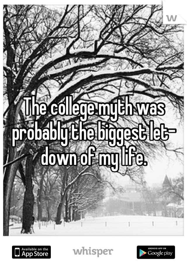 The college myth was probably the biggest let-down of my life.