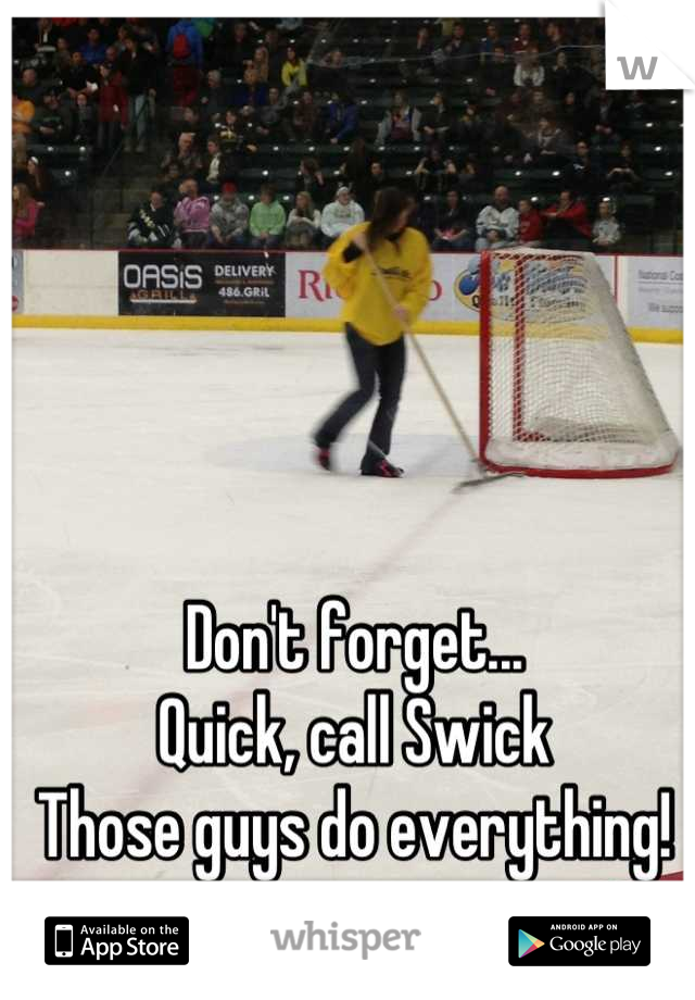 Don't forget...
Quick, call Swick
Those guys do everything!