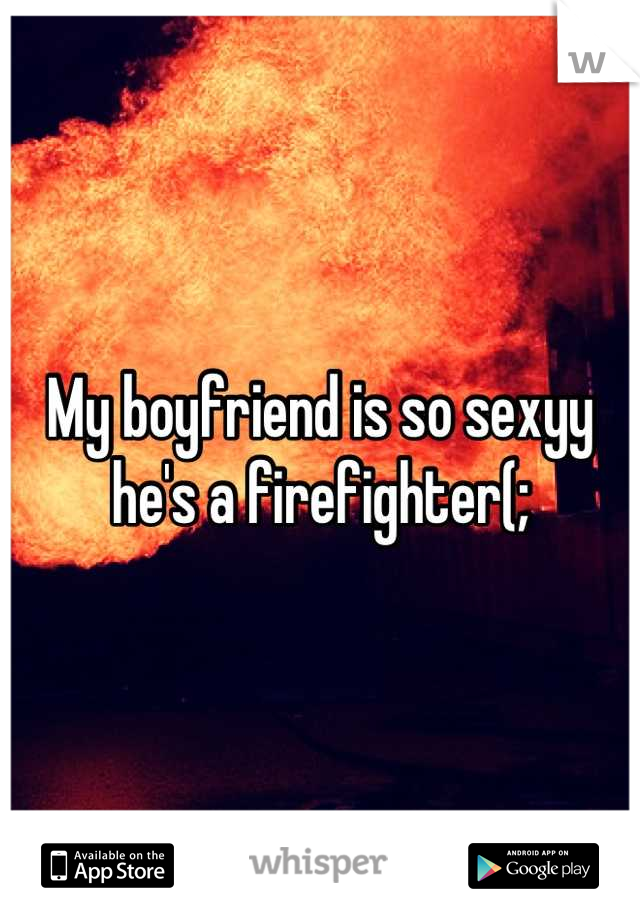 My boyfriend is so sexyy
he's a firefighter(;