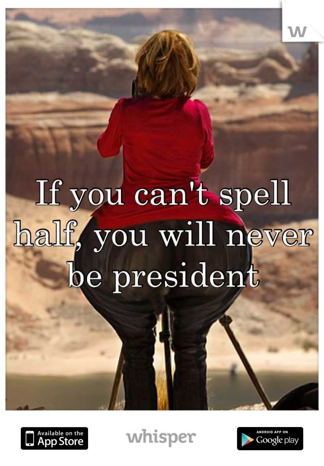 If you can't spell half, you will never be president