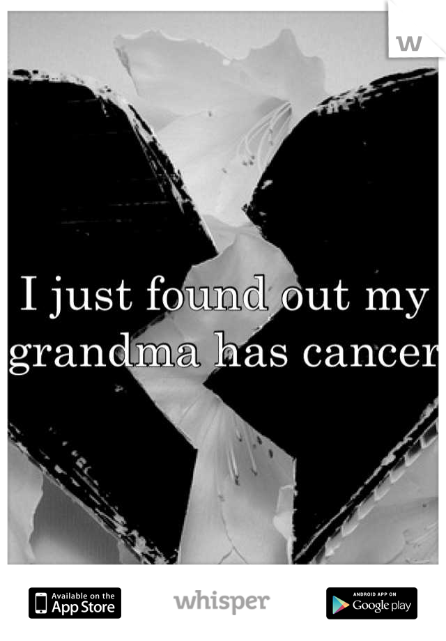 I just found out my grandma has cancer