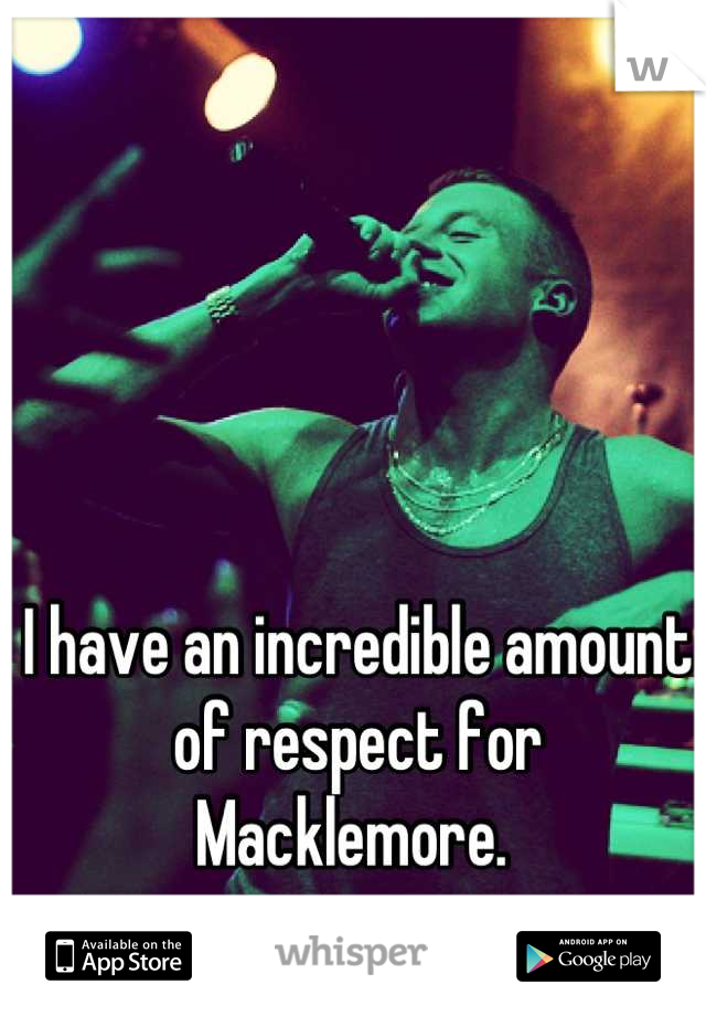 I have an incredible amount of respect for Macklemore. 