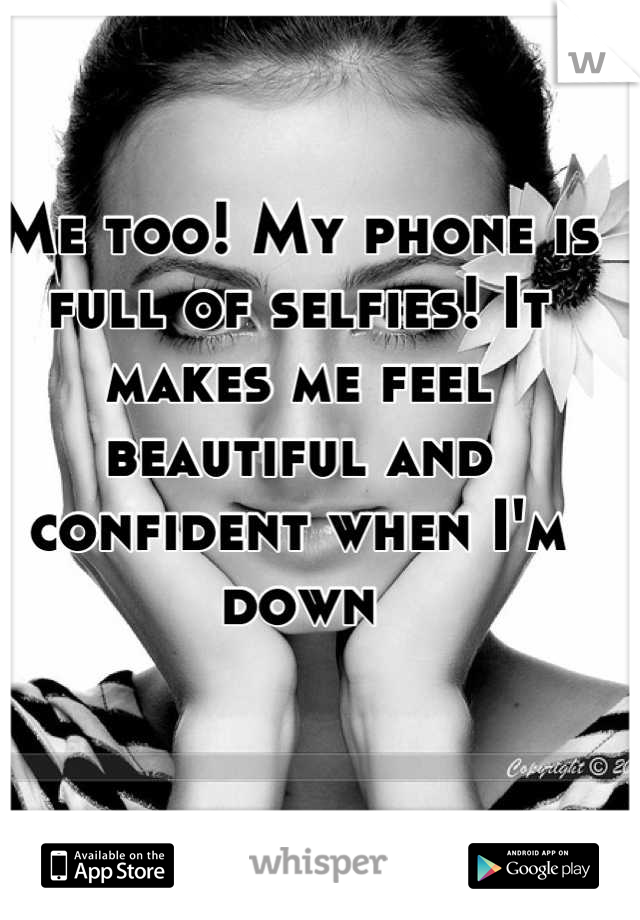 Me too! My phone is full of selfies! It makes me feel beautiful and confident when I'm down