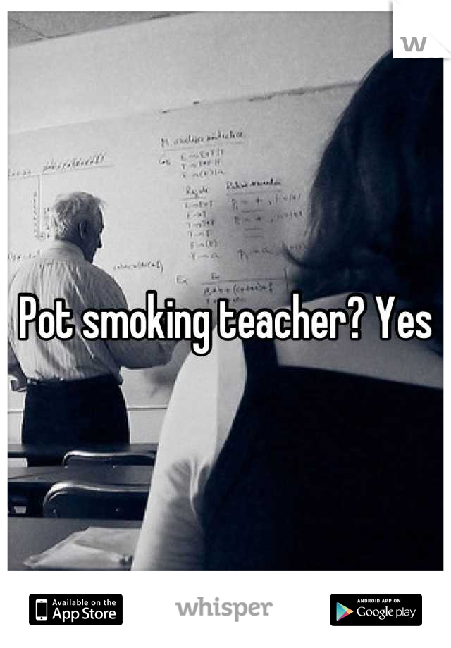 Pot smoking teacher? Yes