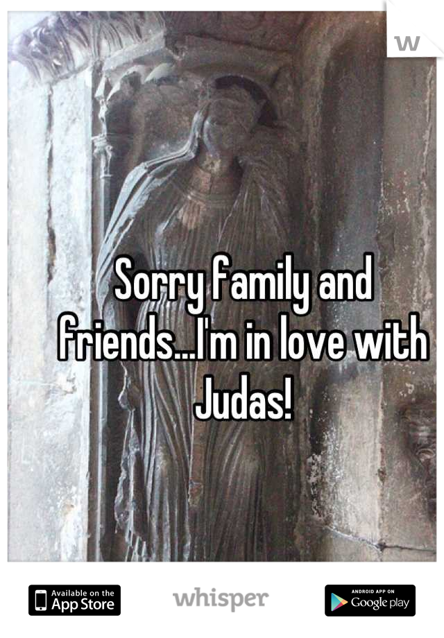 Sorry family and friends...I'm in love with Judas!