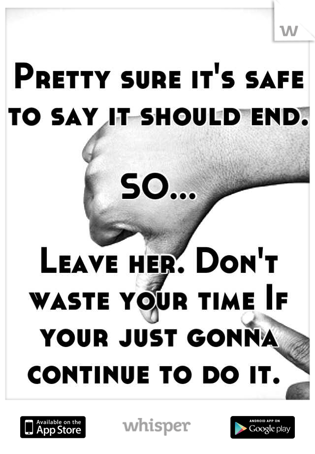 Pretty sure it's safe to say it should end. 

SO...

Leave her. Don't waste your time If your just gonna continue to do it. 