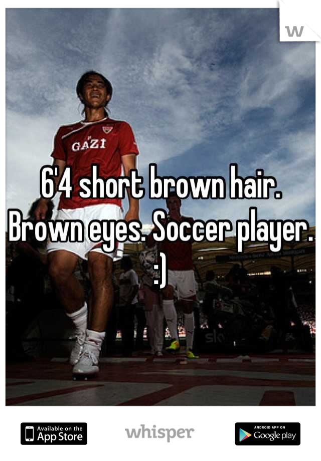 6'4 short brown hair. Brown eyes. Soccer player. :)
