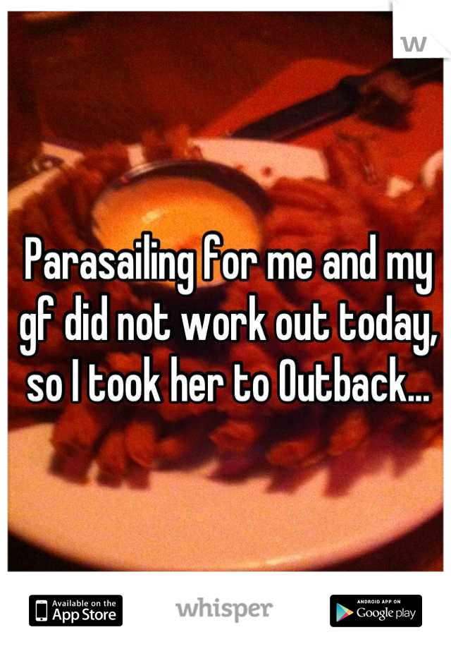 Parasailing for me and my gf did not work out today, so I took her to Outback...