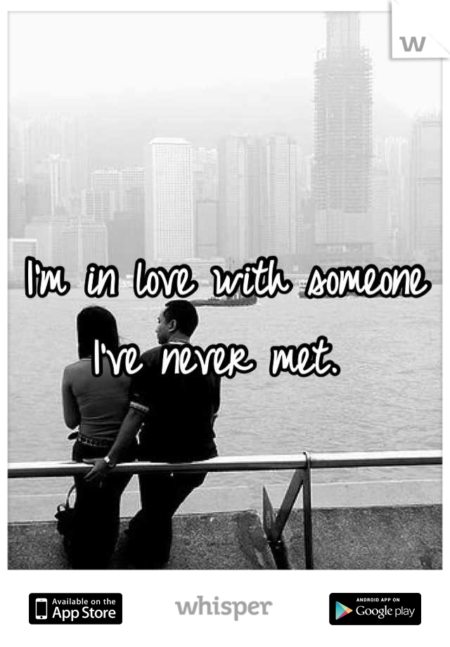 I'm in love with someone I've never met. 