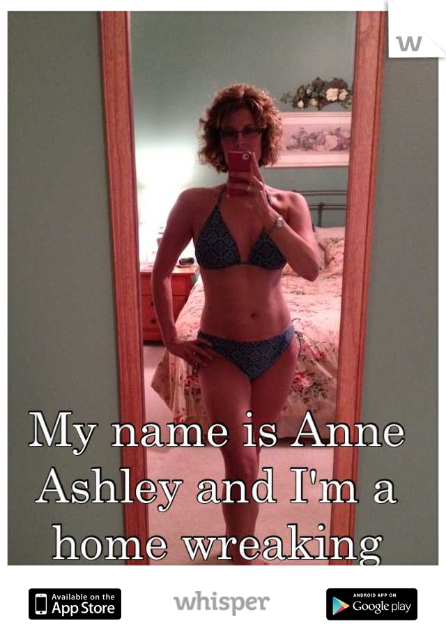 My name is Anne Ashley and I'm a home wreaking whore!
