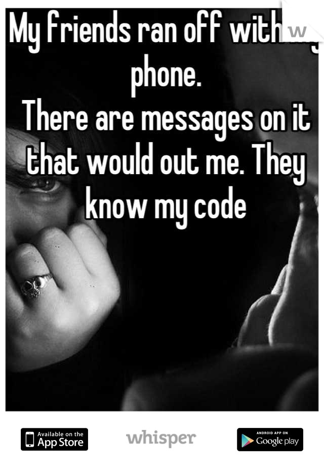 My friends ran off with my phone.
There are messages on it that would out me. They know my code