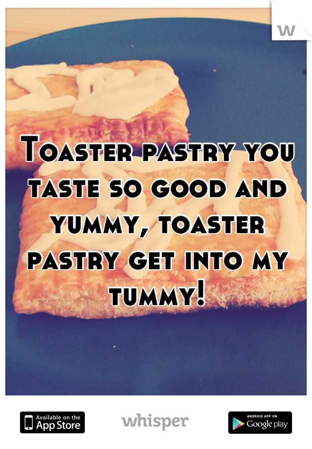 Toaster pastry you taste so good and yummy, toaster pastry get into my tummy!