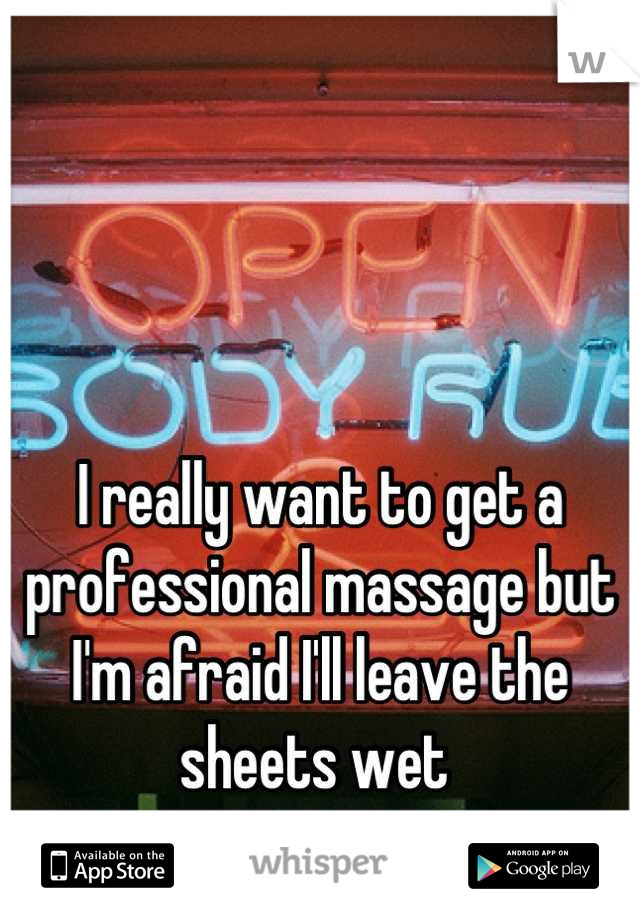 



I really want to get a professional massage but I'm afraid I'll leave the sheets wet 