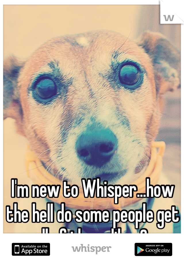 I'm new to Whisper...how the hell do some people get all of those likes? 