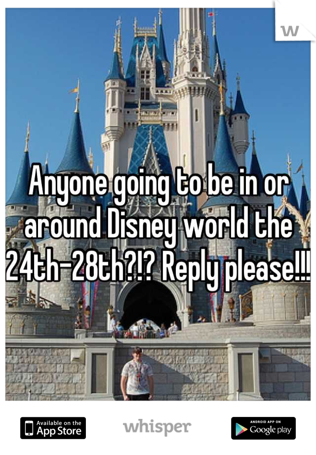 Anyone going to be in or around Disney world the 24th-28th?!? Reply please!!!