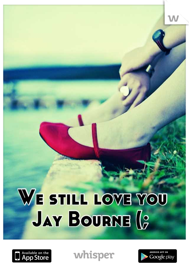We still love you Jay Bourne (; 