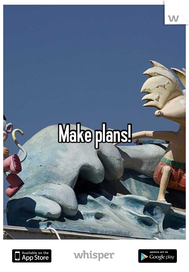 Make plans!