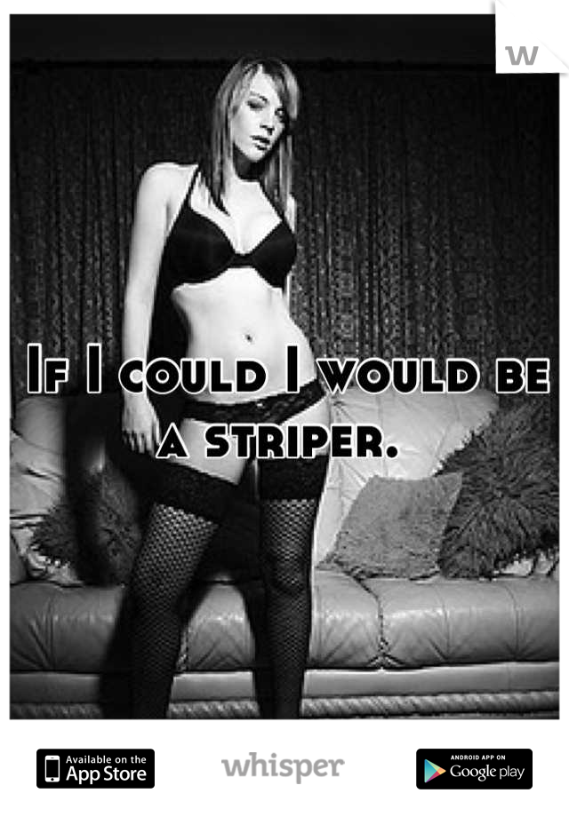 If I could I would be a striper. 