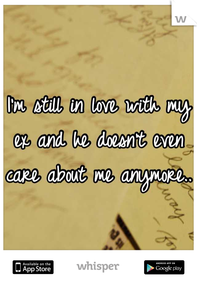 I'm still in love with my ex and he doesn't even care about me anymore.. 