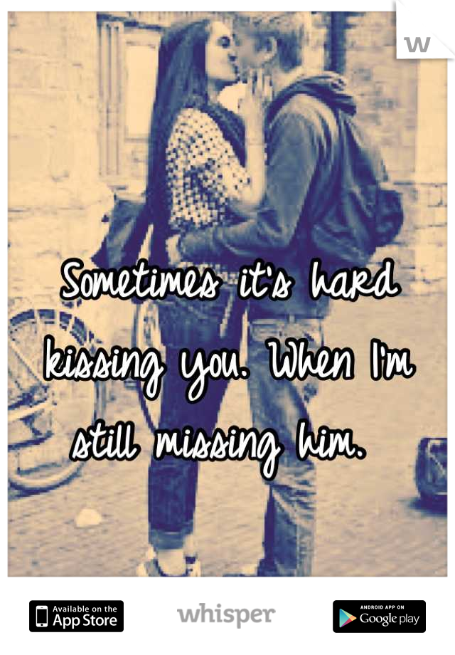Sometimes it's hard kissing you. When I'm still missing him. 