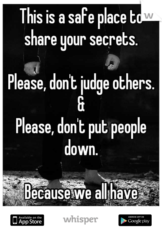 This is a safe place to share your secrets.

Please, don't judge others.
&
Please, don't put people down.

Because we all have secrets.
