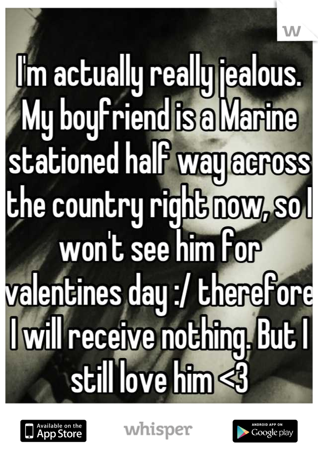 I'm actually really jealous. My boyfriend is a Marine stationed half way across the country right now, so I won't see him for valentines day :/ therefore I will receive nothing. But I still love him <3