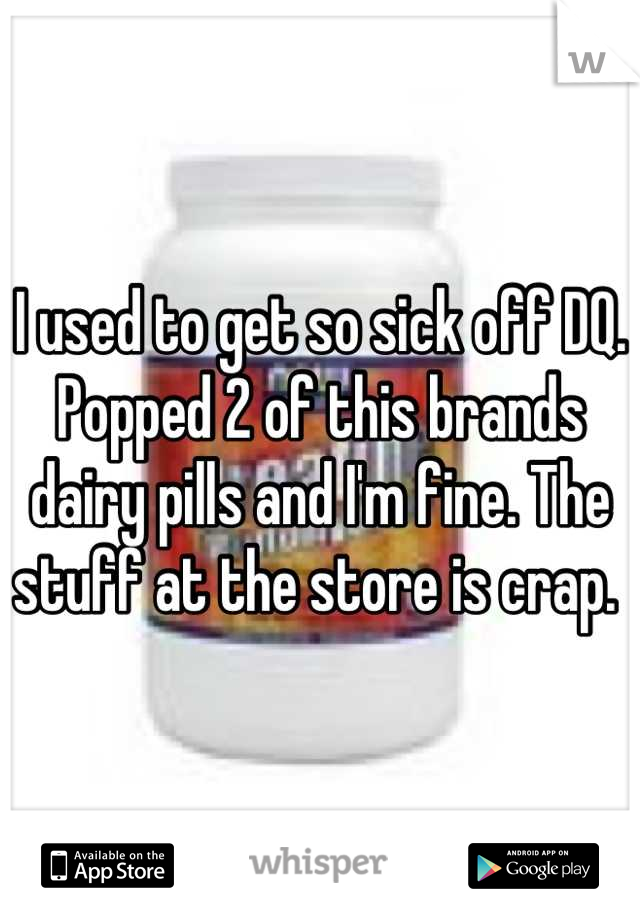 I used to get so sick off DQ. Popped 2 of this brands dairy pills and I'm fine. The stuff at the store is crap. 
