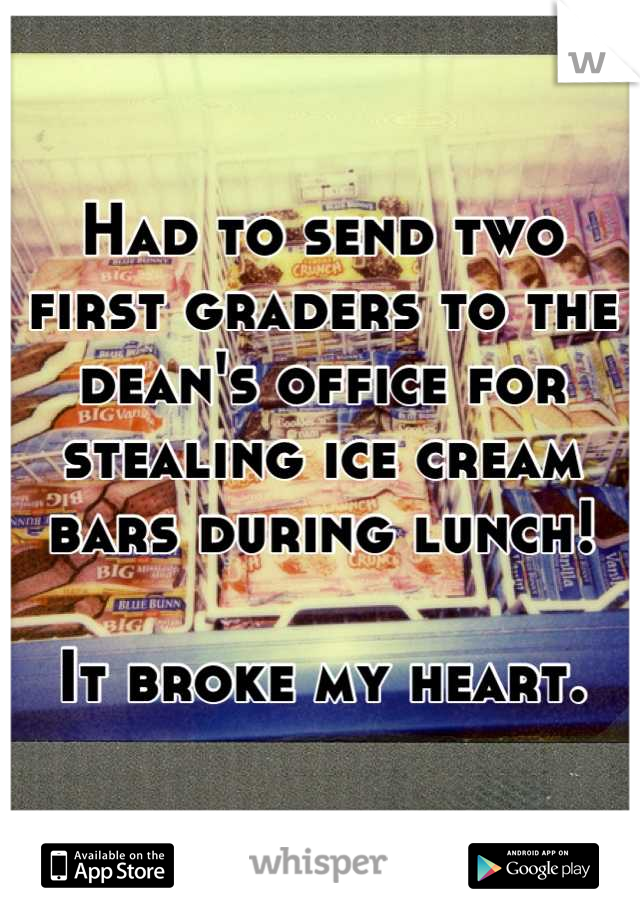 Had to send two first graders to the dean's office for stealing ice cream bars during lunch!

It broke my heart.