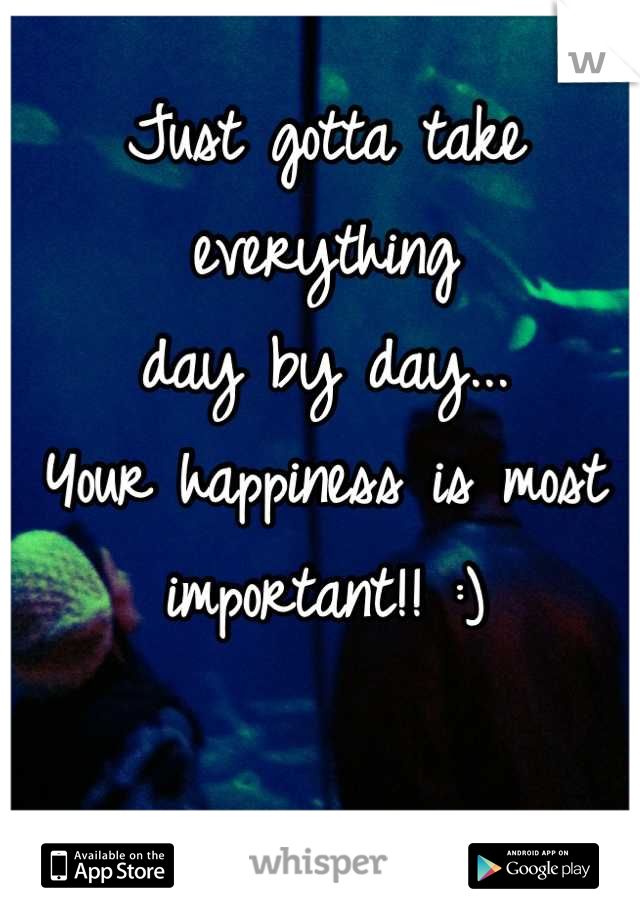 Just gotta take everything 
day by day... 
Your happiness is most important!! :)