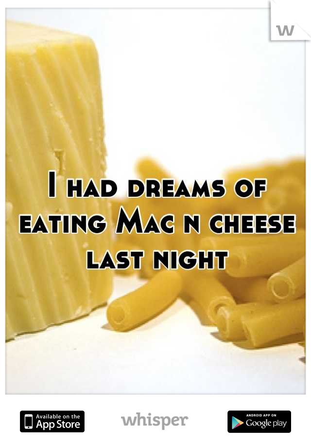I had dreams of eating Mac n cheese last night