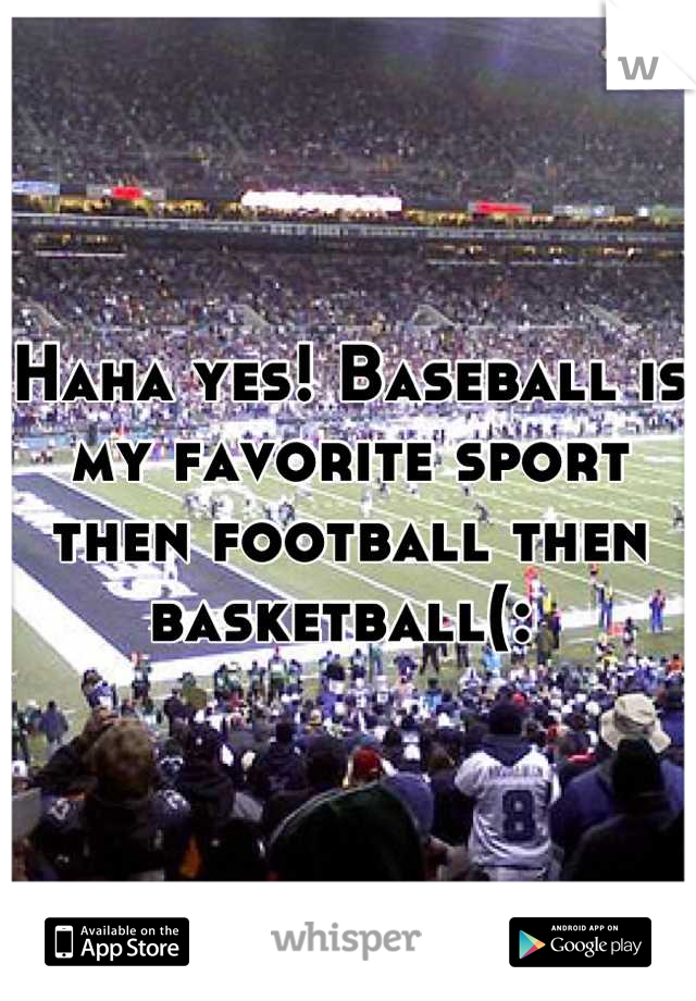 Haha yes! Baseball is my favorite sport then football then basketball(: 