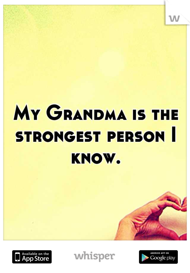 My Grandma is the strongest person I know.