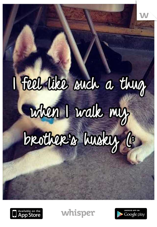 I feel like such a thug when I walk my brother's husky (: