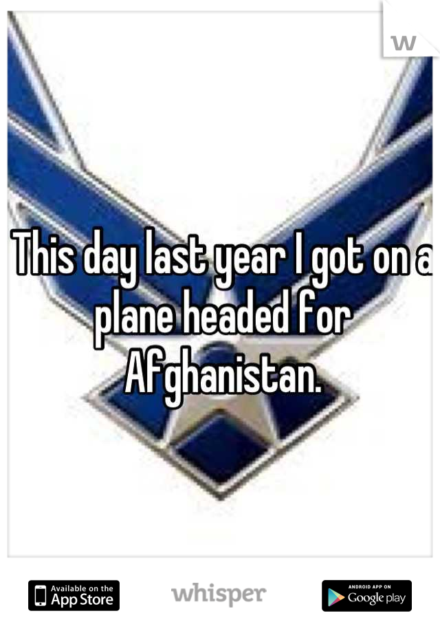 This day last year I got on a plane headed for Afghanistan.