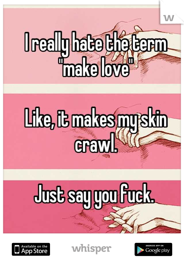 I really hate the term "make love"

Like, it makes my skin crawl.

Just say you fuck. 