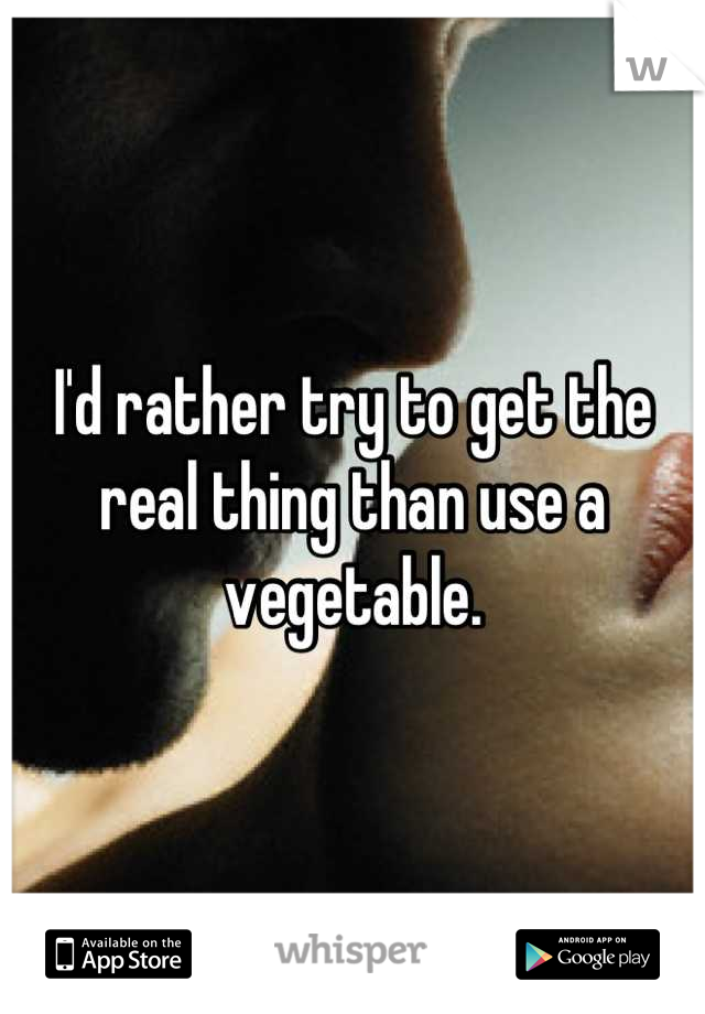 I'd rather try to get the real thing than use a vegetable.