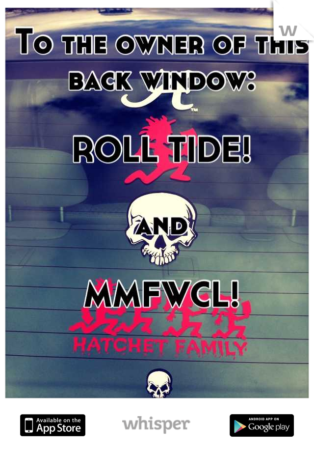 To the owner of this back window:

ROLL TIDE!

and

MMFWCL!