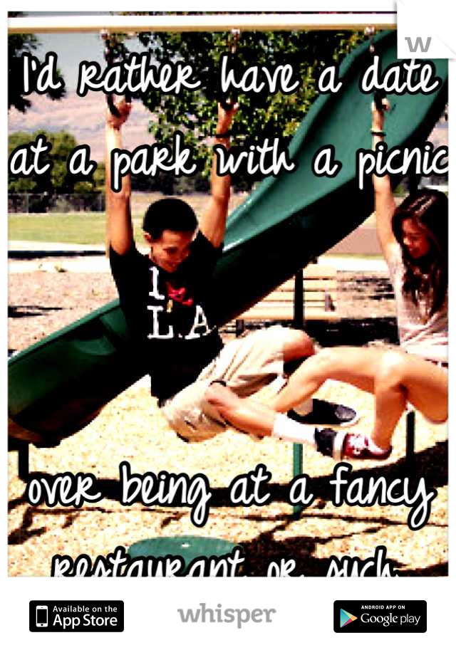 I'd rather have a date at a park with a picnic



over being at a fancy restaurant or such.