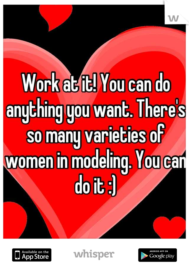 Work at it! You can do anything you want. There's so many varieties of women in modeling. You can do it :)