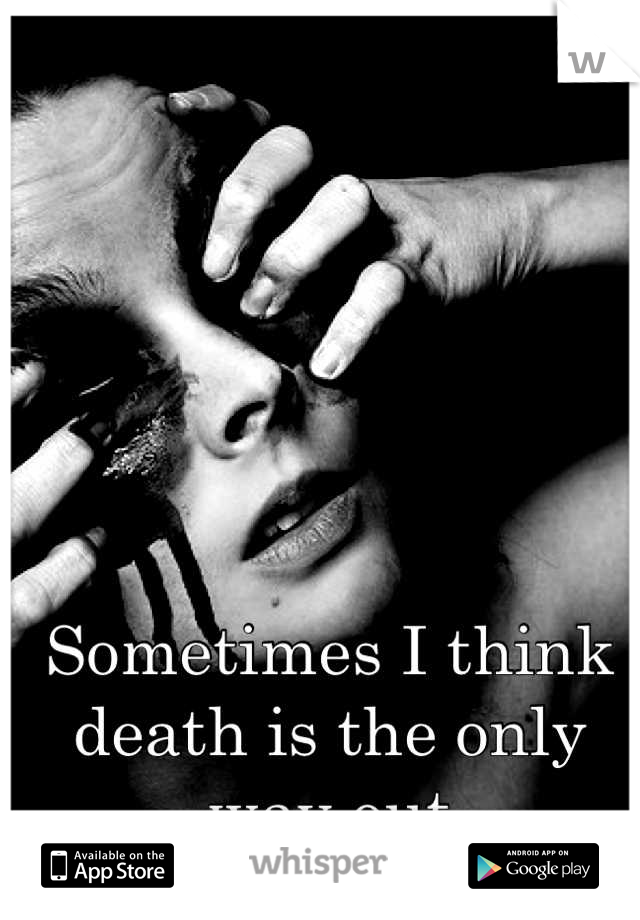 Sometimes I think death is the only way out
