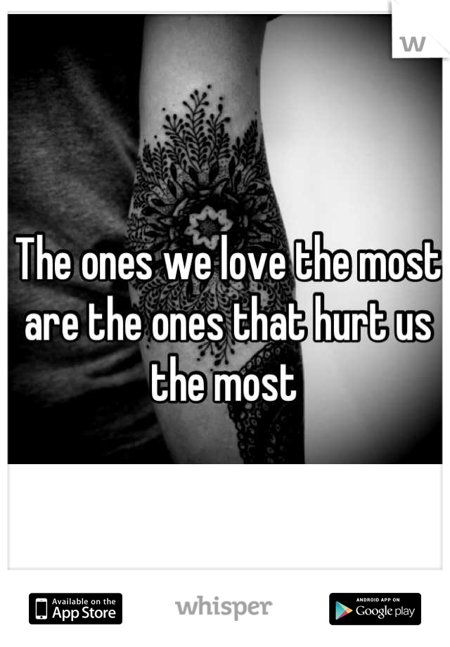 The ones we love the most are the ones that hurt us the most 