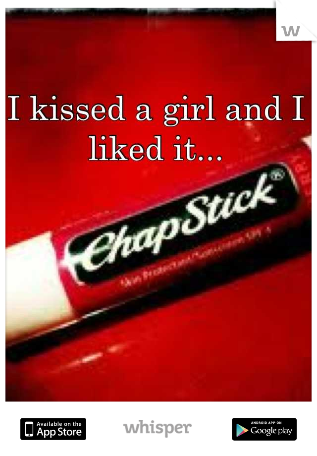 I kissed a girl and I liked it...