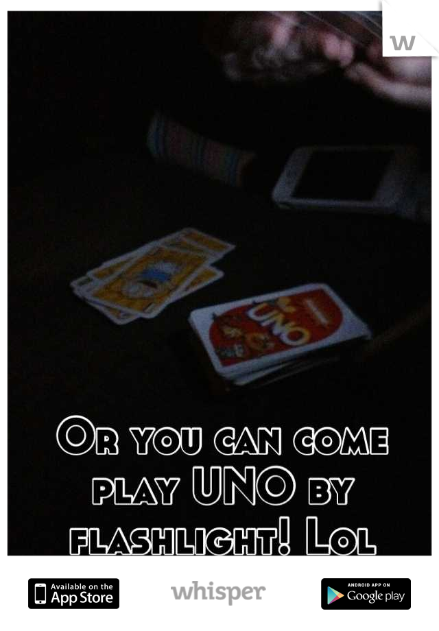 Or you can come play UNO by flashlight! Lol
