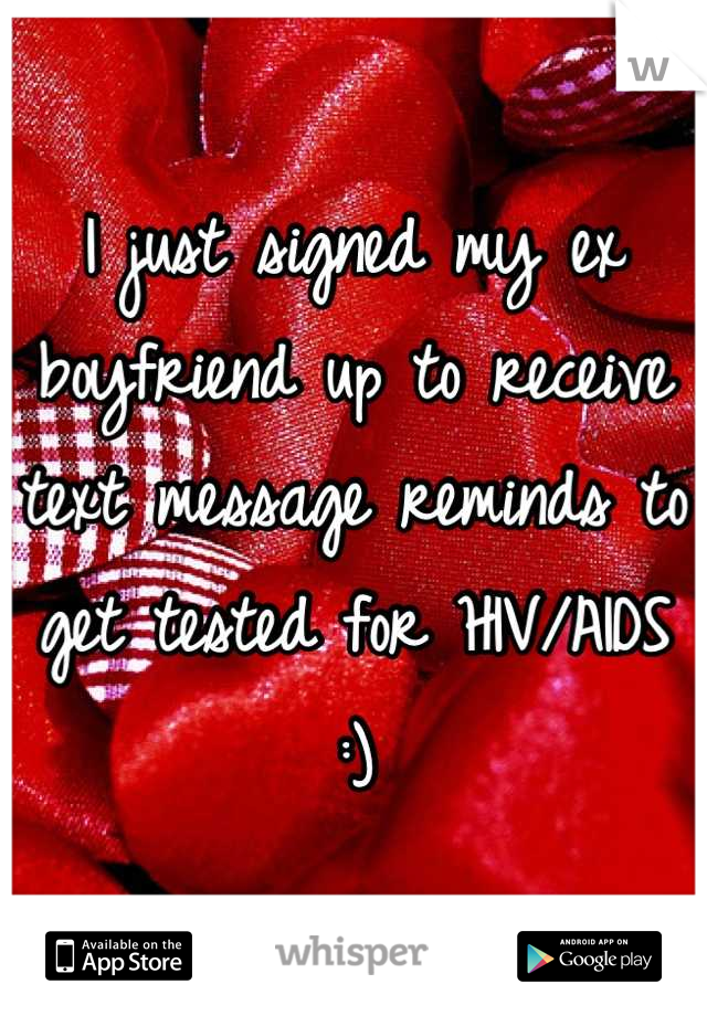 I just signed my ex boyfriend up to receive text message reminds to get tested for HIV/AIDS :)