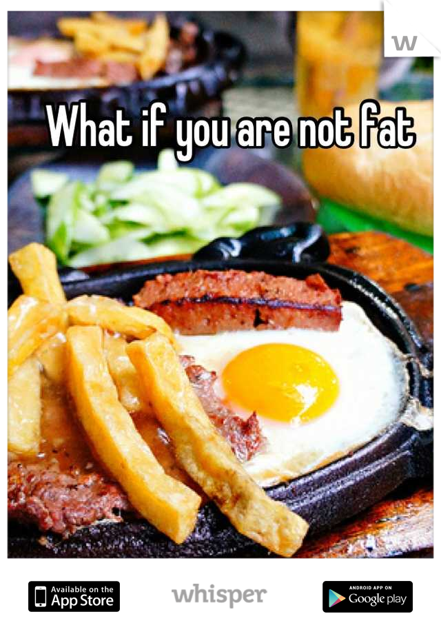 What if you are not fat