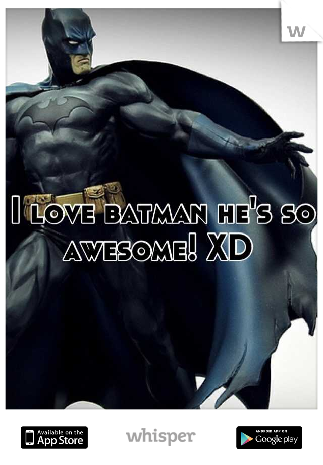 I love batman he's so awesome! XD 