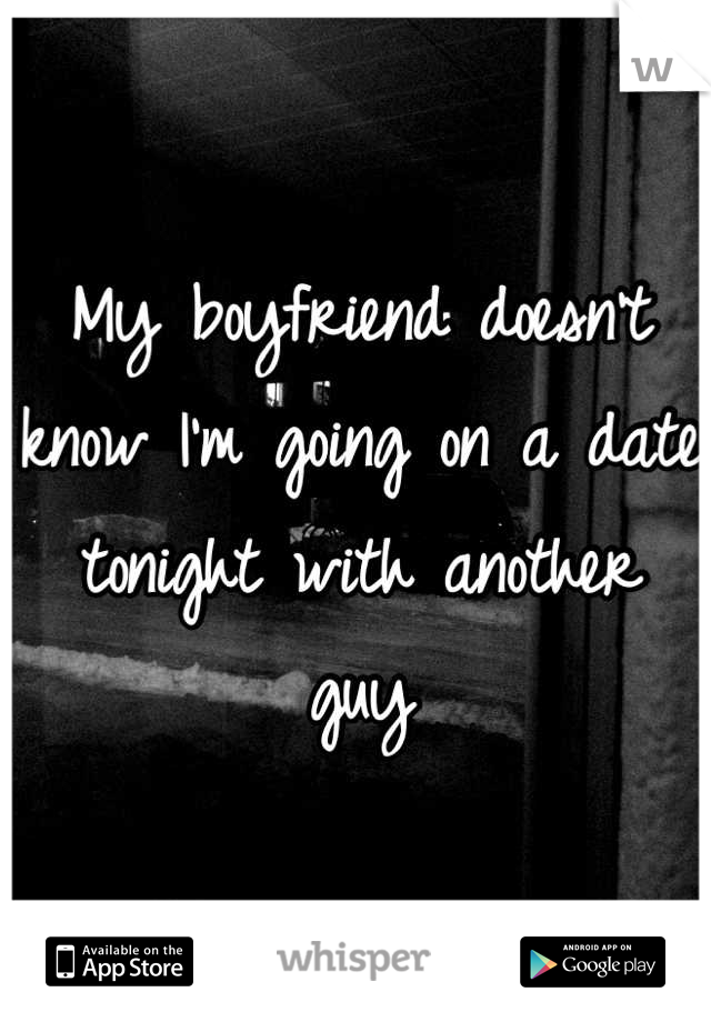 My boyfriend doesn't know I'm going on a date tonight with another guy