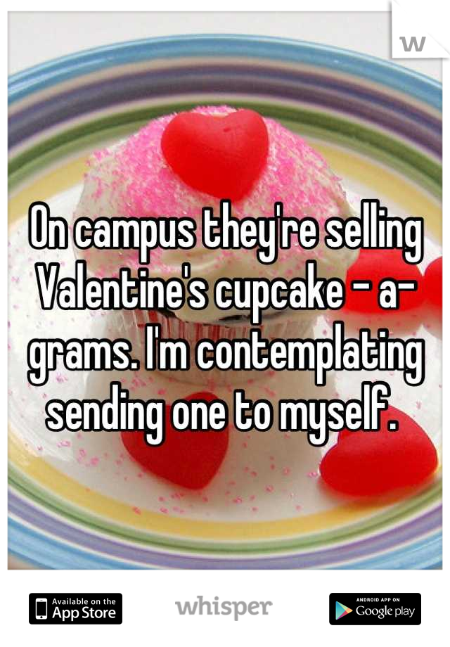 On campus they're selling Valentine's cupcake - a- grams. I'm contemplating sending one to myself. 