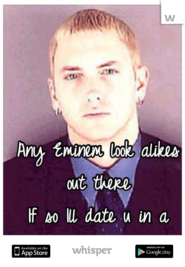 Any Eminem look alikes out there
If so Ill date u in a heartbeat 