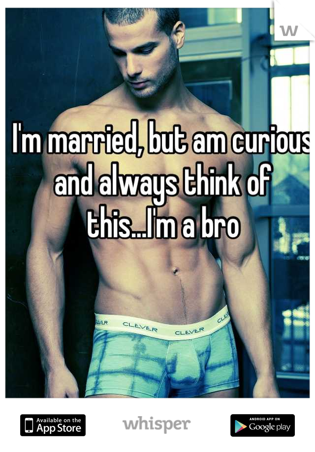 I'm married, but am curious and always think of this...I'm a bro